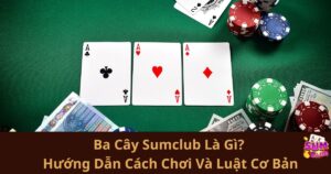 Ba Cây Sumclub Là Gì? Hướng Dẫn Cách Chơi Và Luật Cơ Bản Dành Cho Người Mới