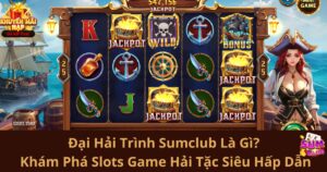 Đại Hải Trình Sumclub Là Gì? Khám Phá Slots Game Hải Tặc Siêu Hấp Dẫn