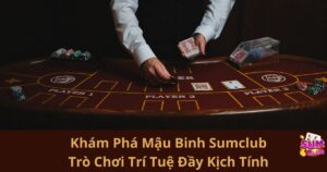 Khám Phá Mậu Binh Sumclub: Trò Chơi Trí Tuệ Đầy Kịch Tính Không Thể Bỏ Lỡ