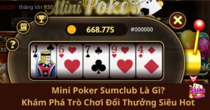 Mini Poker Sumclub Là Gì? Khám Phá Trò Chơi Đổi Thưởng Siêu Hot 2025